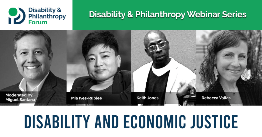Disability & Philanthropy Webinar Series: Disability and Economic Justice. Text is accompanied by headshots of webinar participants, including Miguel Santana, Mia Ives-Rublee, Keith Jones, and Rebecca Vallas