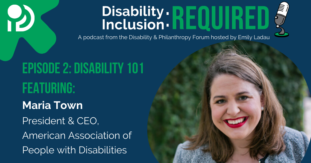 A green and blue graphic advertising "Disability Inclusion: Required," a new podcast from the Disability & Philanthropy Forum. Hosted by Emily Ladau, Episode 2 features Maria Town, President & CEO, American Association of People with Disabilities.