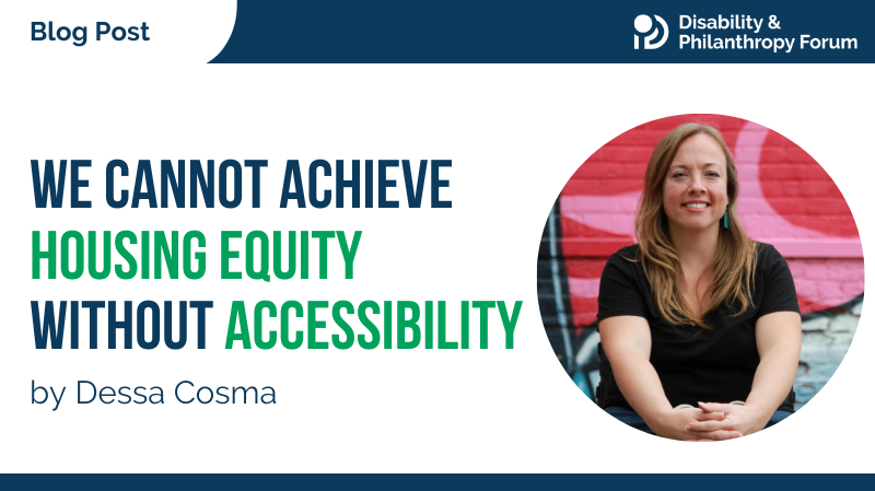 Disability and Philanthropy Forum Blog Post titled We Cannot Achieve Housing Equity Without Accessibility. By Dessa Cosma.
