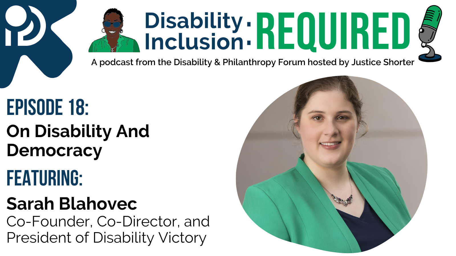 A white and blue graphic advertising Disability Inclusion: Required, a podcast from the Disability & Philanthropy Forum hosted by Justice Shorter. Episode 18 features Sarah Blahovec, Co-Founder, Co-Director, and President of Disability Victory.