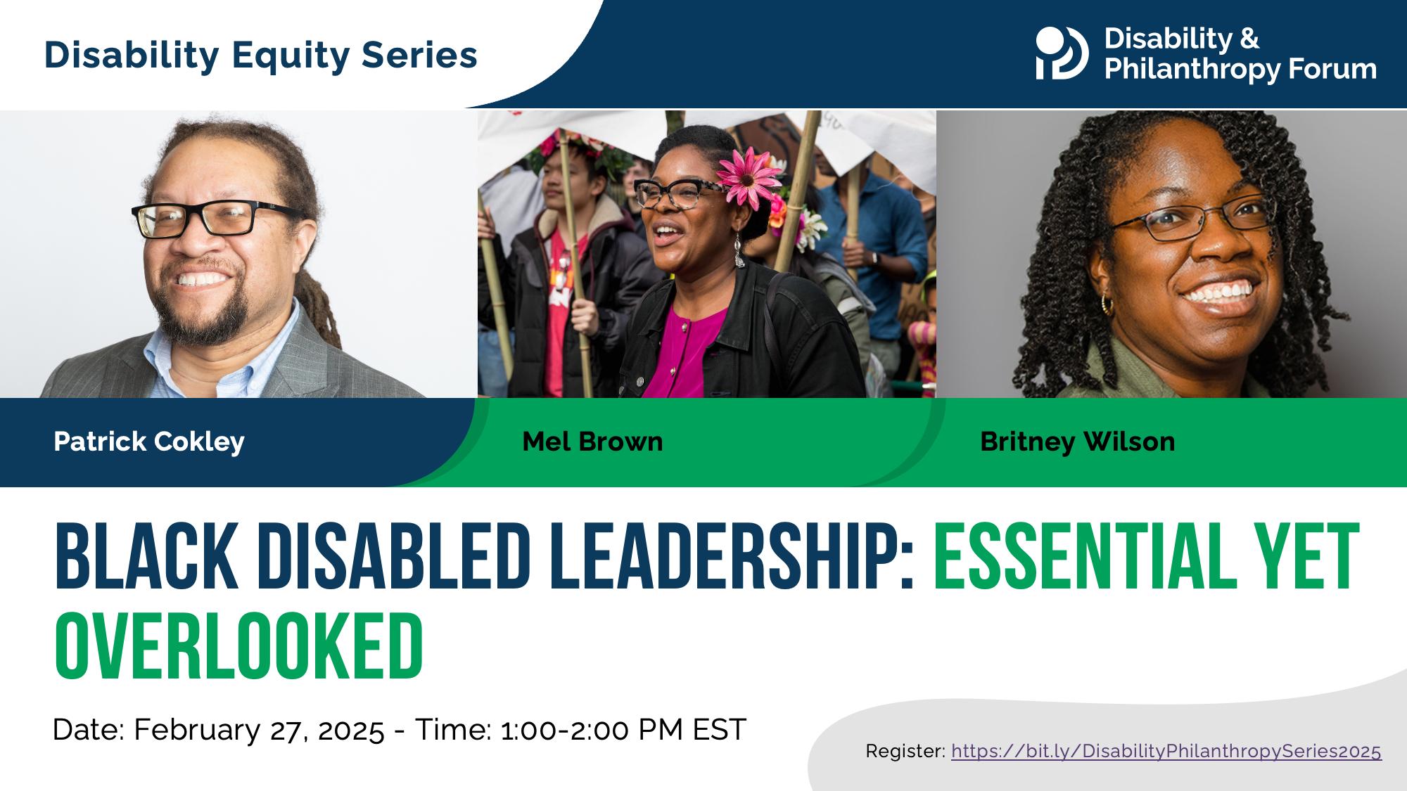 Blue and green graphic for the Disability Equity Series webinar entitled Black Disabled Leadership: Essential Yet Overlooked. The date of the event is February 27, 2025 at 1:00pm ET. Featuring photos of moderator Patrick Cokley and panelists Mel Brown and Britney Wilson. The webinar is presented by the Disability & Philanthropy Forum.