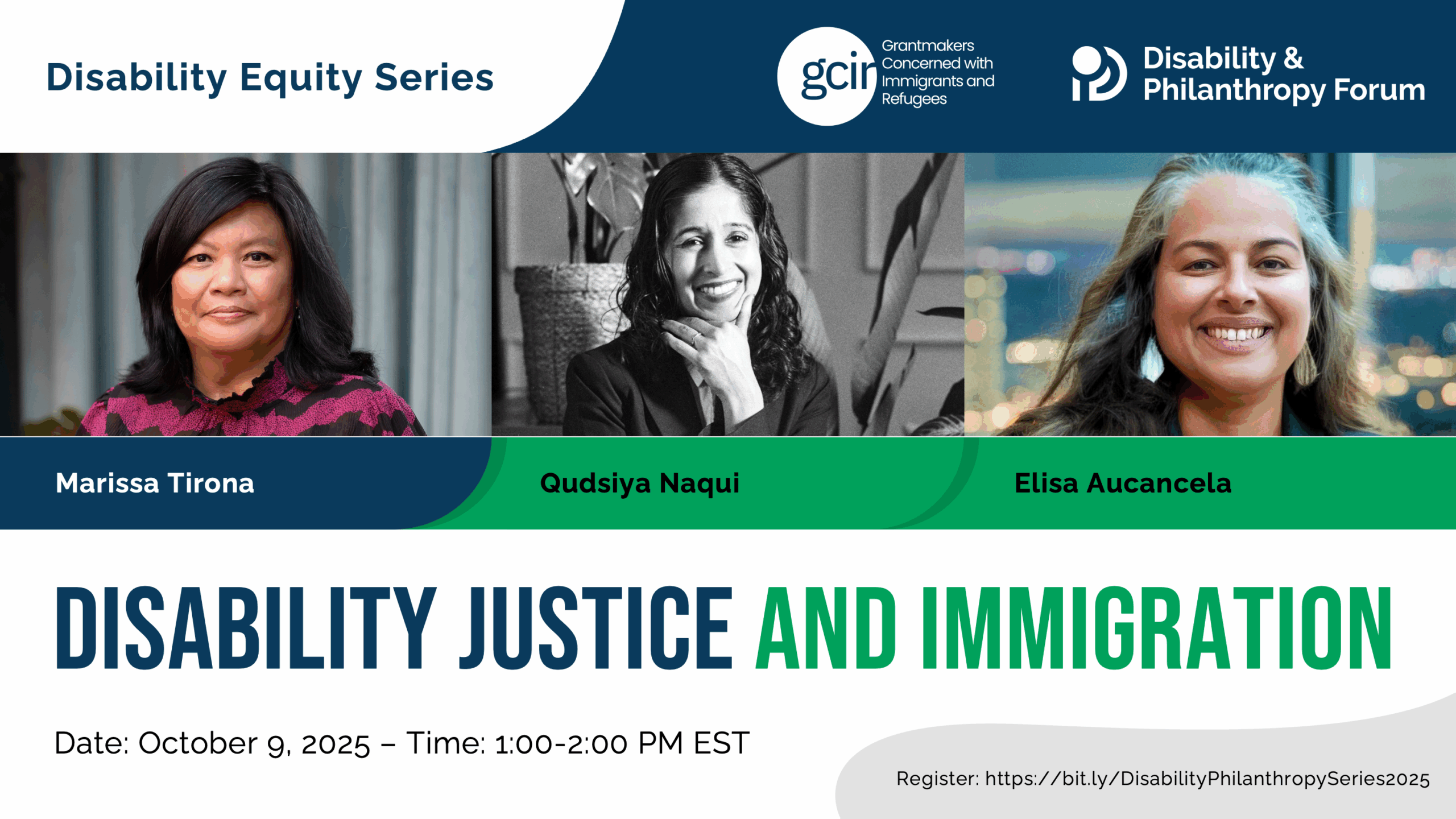 Blue and green graphic for the Disability Equity Series webinar entitled Disability Justice and Immigration. The date of the event is October 9, 2025 at 1:00pm ET. Featuring photos of moderator Marissa Tirona and panelists Qudsiya Naqui and Elisa Aucancela. The webinar is presented by the Disability & Philanthropy Forum and Grantmakers Concerned With Immigrants and Refugees.