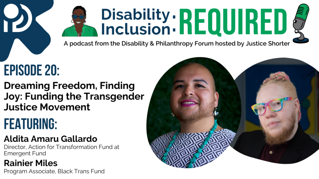 A white and blue graphic advertising Disability Inclusion: Required, a podcast from the Disability & Philanthropy Forum hosted by Justice Shorter. Episode 20 features Aldita Amaru Gallardo, Director of the Action for Transformation Fund at Emergent Fund, and Rainier Miles, Program Associate at Black Trans Fund, for a conversation on Dreaming Freedom, Finding Joy: Funding the Transgender Justice Movement.